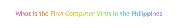 What is the First Computer Virus in the Philippines